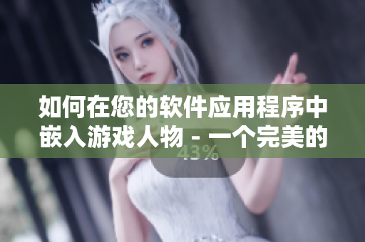 如何在您的软件应用程序中嵌入游戏人物 - 一个完美的指南