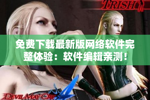 免费下载最新版网络软件完整体验：软件编辑亲测！