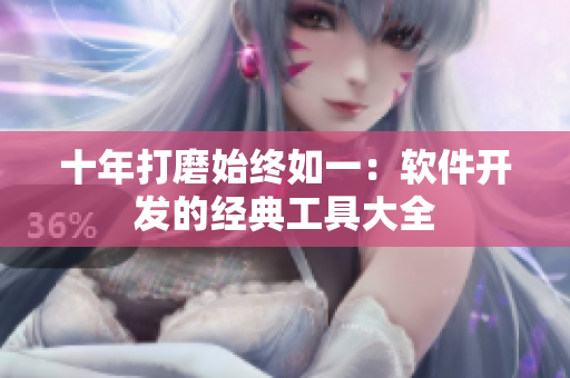 十年打磨始终如一：软件开发的经典工具大全