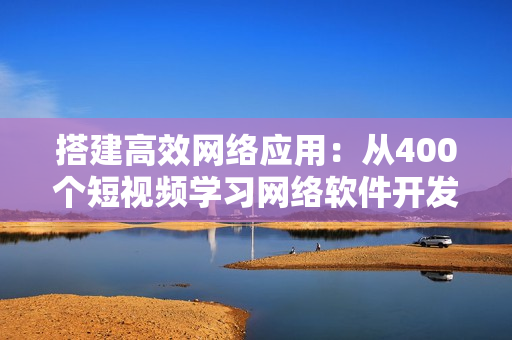 搭建高效网络应用：从400个短视频学习网络软件开发