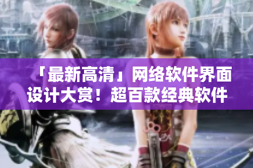 「最新高清」网络软件界面设计大赏！超百款经典软件下载并附教程！