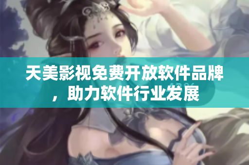天美影视免费开放软件品牌，助力软件行业发展