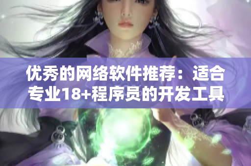 优秀的网络软件推荐：适合专业18+程序员的开发工具