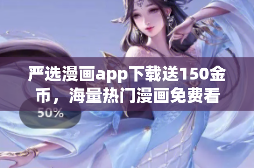 严选漫画app下载送150金币，海量热门漫画免费看