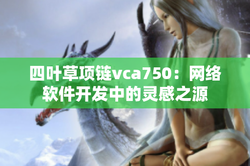 四叶草项链vca750：网络软件开发中的灵感之源