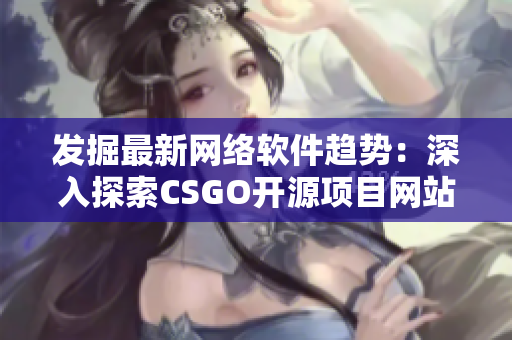 发掘最新网络软件趋势：深入探索CSGO开源项目网站