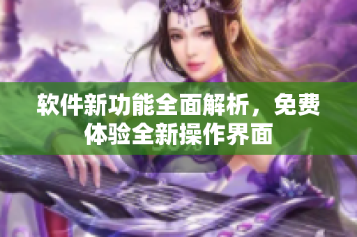 软件新功能全面解析，免费体验全新操作界面