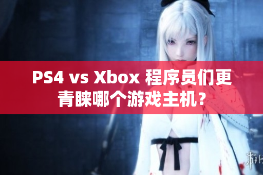 PS4 vs Xbox 程序员们更青睐哪个游戏主机？