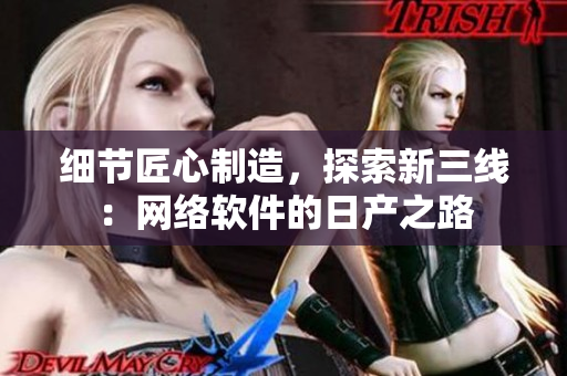细节匠心制造，探索新三线：网络软件的日产之路