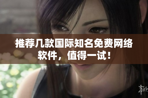 推荐几款国际知名免费网络软件，值得一试！