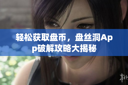 轻松获取盘币，盘丝洞App破解攻略大揭秘