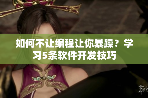 如何不让编程让你暴躁？学习5条软件开发技巧