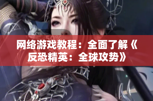 网络游戏教程：全面了解《反恐精英：全球攻势》