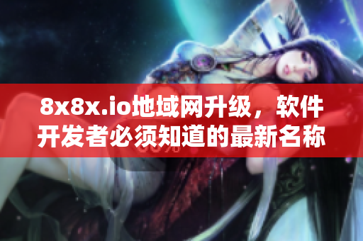 8x8x.io地域网升级，软件开发者必须知道的最新名称