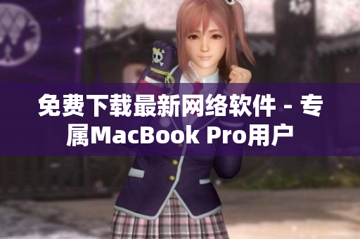 免费下载最新网络软件 - 专属MacBook Pro用户