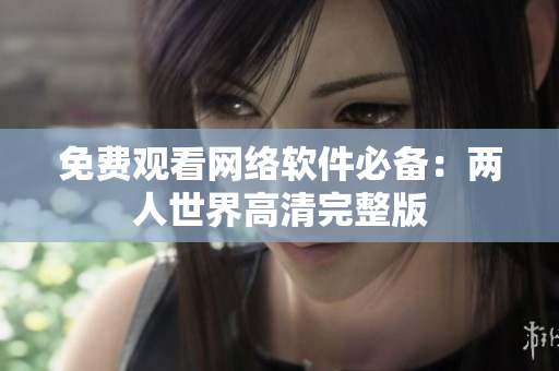 免费观看网络软件必备：两人世界高清完整版