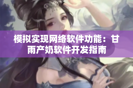 模拟实现网络软件功能：甘雨产奶软件开发指南