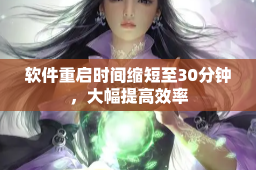 软件重启时间缩短至30分钟，大幅提高效率