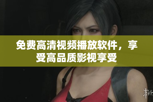 免费高清视频播放软件，享受高品质影视享受