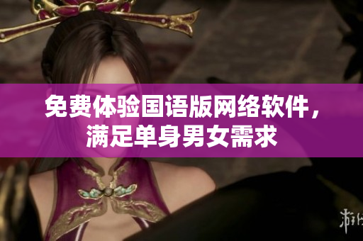 免费体验国语版网络软件，满足单身男女需求