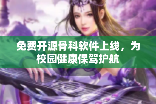 免费开源骨科软件上线，为校园健康保驾护航