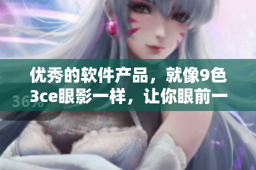 优秀的软件产品，就像9色3ce眼影一样，让你眼前一亮！