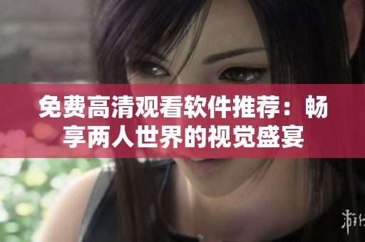 免费高清观看软件推荐：畅享两人世界的视觉盛宴