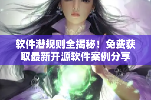 软件潜规则全揭秘！免费获取最新开源软件案例分享
