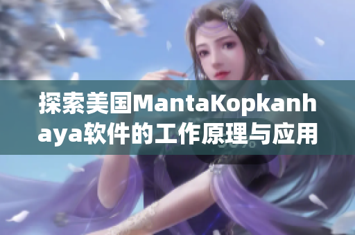 探索美国MantaKopkanhaya软件的工作原理与应用