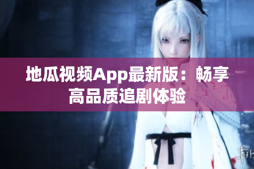 地瓜视频App最新版：畅享高品质追剧体验