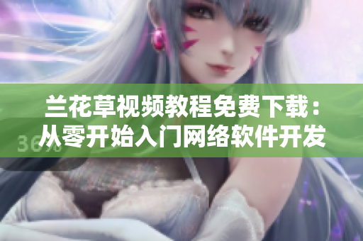 兰花草视频教程免费下载：从零开始入门网络软件开发