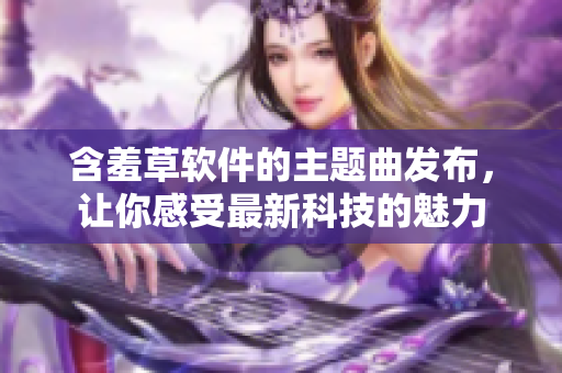 含羞草软件的主题曲发布，让你感受最新科技的魅力