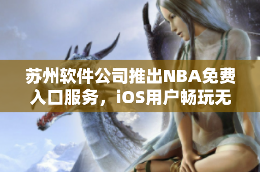 苏州软件公司推出NBA免费入口服务，iOS用户畅玩无阻