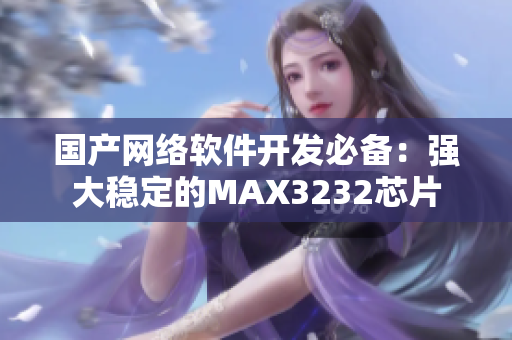 国产网络软件开发必备：强大稳定的MAX3232芯片