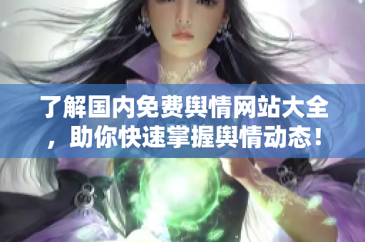 了解国内免费舆情网站大全，助你快速掌握舆情动态！