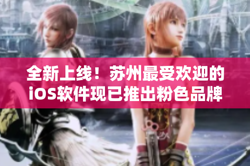 全新上线！苏州最受欢迎的iOS软件现已推出粉色品牌！