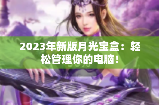 2023年新版月光宝盒：轻松管理你的电脑！