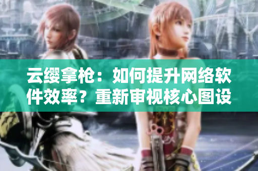 云缨拿枪：如何提升网络软件效率？重新审视核心图设计
