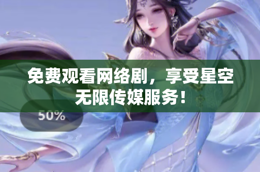 免费观看网络剧，享受星空无限传媒服务！