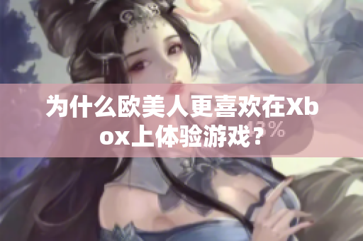 为什么欧美人更喜欢在Xbox上体验游戏？