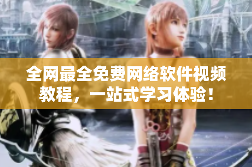 全网最全免费网络软件视频教程，一站式学习体验！