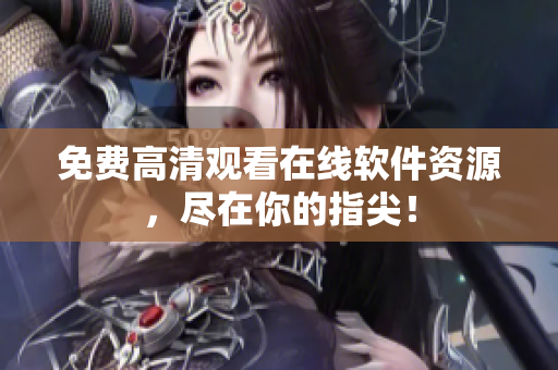 免费高清观看在线软件资源，尽在你的指尖！