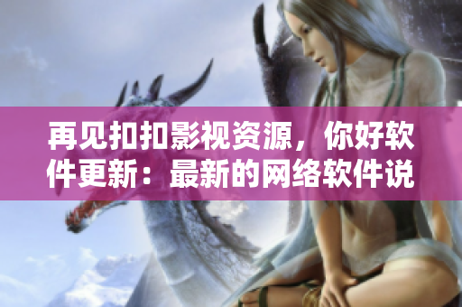 再见扣扣影视资源，你好软件更新：最新的网络软件说明