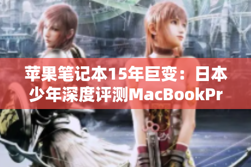 苹果笔记本15年巨变：日本少年深度评测MacBookPro软件性能
