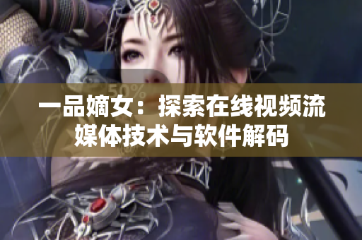 一品嫡女：探索在线视频流媒体技术与软件解码