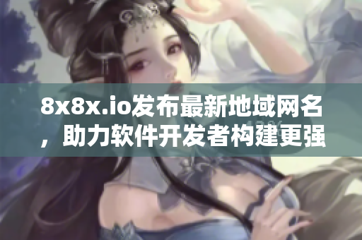 8x8x.io发布最新地域网名，助力软件开发者构建更强网络