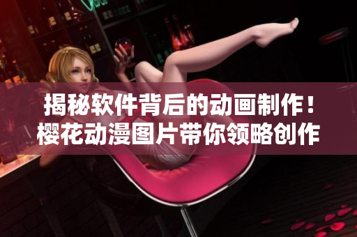 揭秘软件背后的动画制作！樱花动漫图片带你领略创作魅力