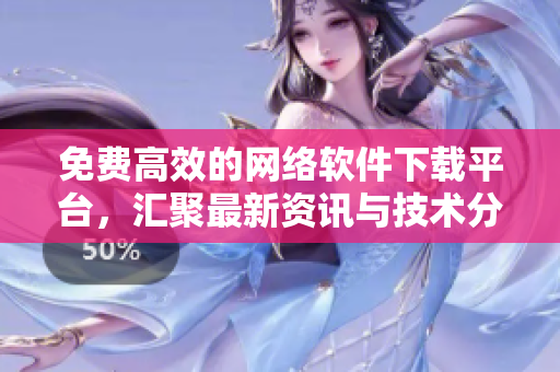免费高效的网络软件下载平台，汇聚最新资讯与技术分享！