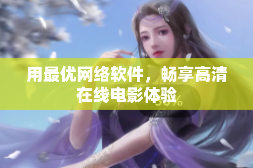 用最优网络软件，畅享高清在线电影体验