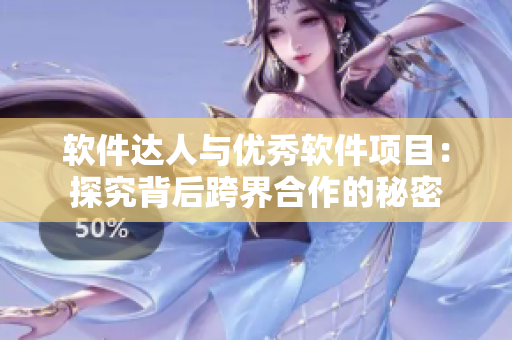 软件达人与优秀软件项目：探究背后跨界合作的秘密